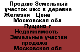 Продаю Земельный участок ижс в деревне Железня › Цена ­ 150 000 - Московская обл., Пущино г. Недвижимость » Земельные участки продажа   . Московская обл.,Пущино г.